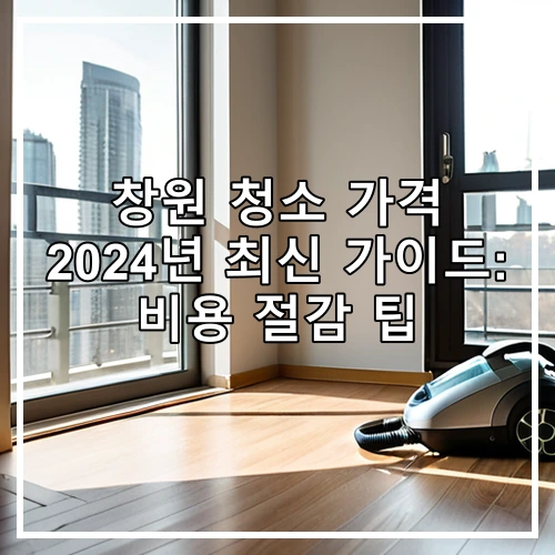 창원 청소 가격 2024년 최신 가이드: 비용 절감 팁