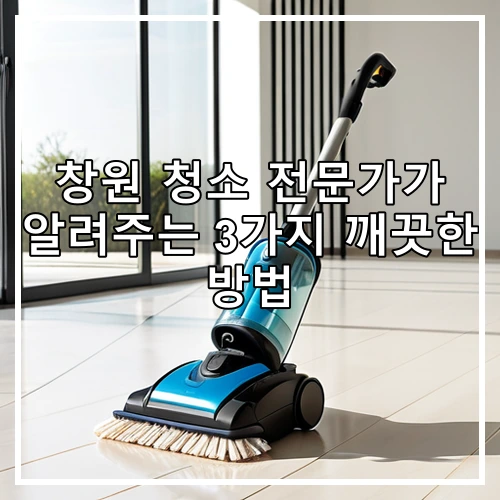 창원 청소 전문가가 알려주는 3가지 깨끗한 방법